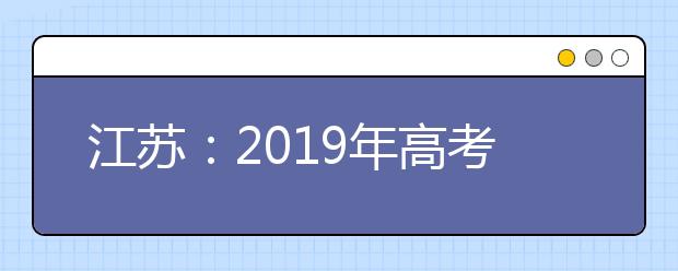 江苏：2019年高考及学测报名时间公布啦！