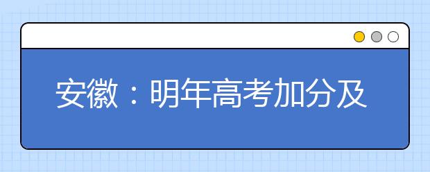 安徽：明年高考加分及优先录取项目公布