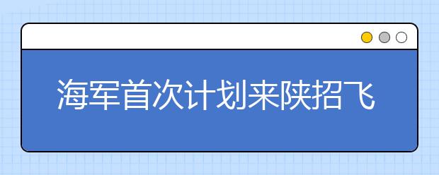 海军首次计划来陕招飞