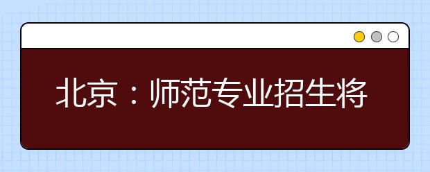 北京：师范专业招生将实行提前批录取