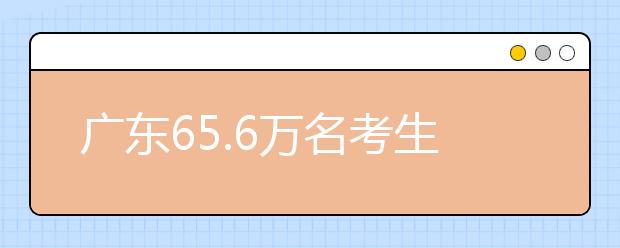 广东65.6万名考生被高校录取