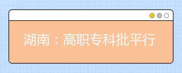 湖南：高职专科批平行一志愿投档分数线公布