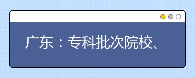 广东：专科批次院校、高职类“3+证书”院校第二次征集志愿投档