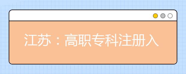 江苏：高职专科注册入学开始录取 计划24181人