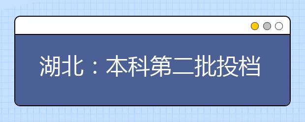 湖北：本科第二批投档