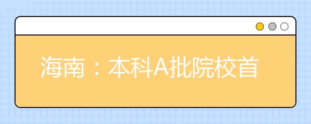 海南：本科A批院校首日录取4776人