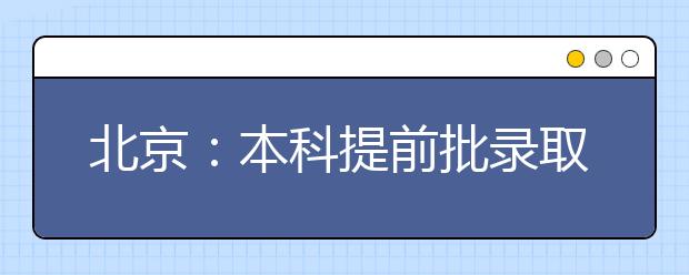 北京：本科提前批录取结束，于昨日开始本科录取