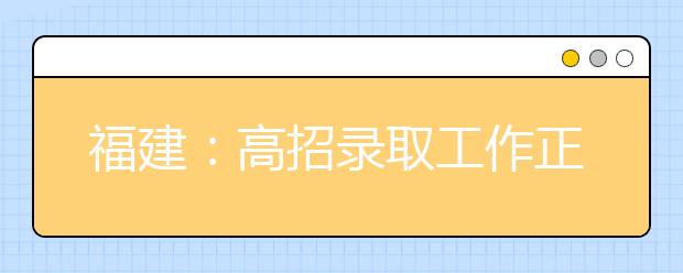 福建：高招录取工作正逐步展开 小心这6类录取骗局