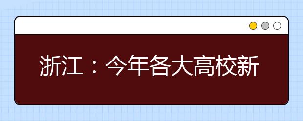 浙江：今年各大高校新增很多专业  高考志愿填报收官前再看看