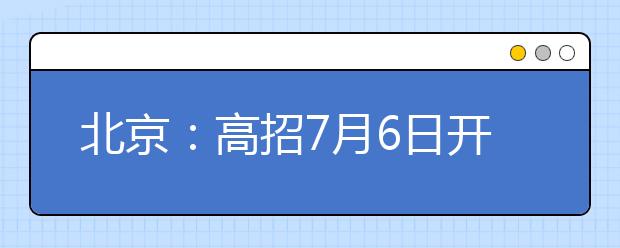 北京：高招7月6日开始录取 志愿填报正在进行