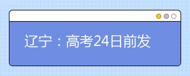 辽宁：高考24日前发分 同时公布录取分数线