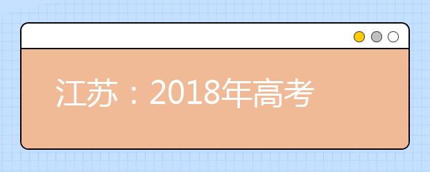 江苏：2018年高考 “刷脸”进考场 所有科目不能提前交卷