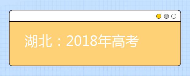 湖北：2018年高考招录政策有四项变化