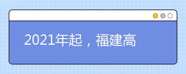 2021年起，福建高考不分文理 成绩由“3+3”组成 本一本二批次将适时合并