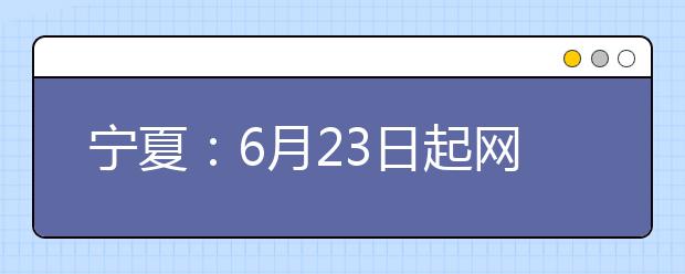 宁夏：6月23日起网上填报志愿 录取分五个批次