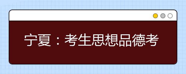 宁夏：考生思想品德考核可作为高校录取参考