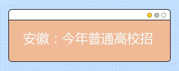 安徽：今年普通高校招生工作方案公布 与去年相比无明显变化