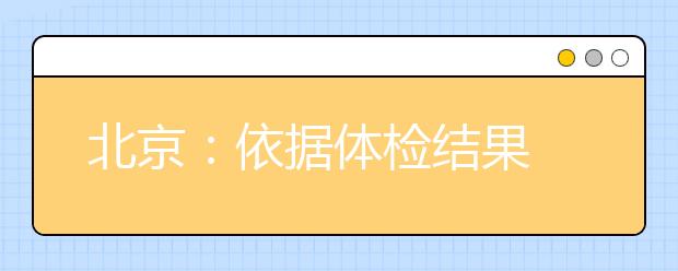 北京：依据体检结果 避开限报专业