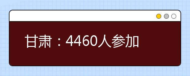 甘肃：4460人参加高考体育类专业统考