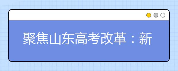 聚焦山东高考改革：新高考投档不再设专业调剂志愿