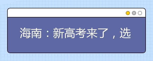 海南：新高考来了，选科早规划