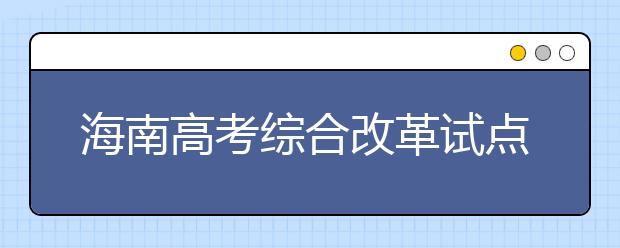 海南高考综合改革试点方案出台 分类考试综合评价多元录取