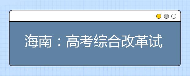 海南：高考综合改革试点方案正式发布