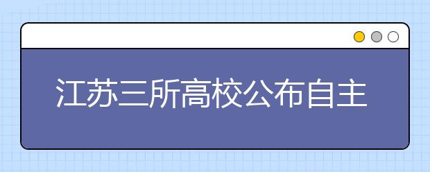 江苏三所高校公布自主招生方案