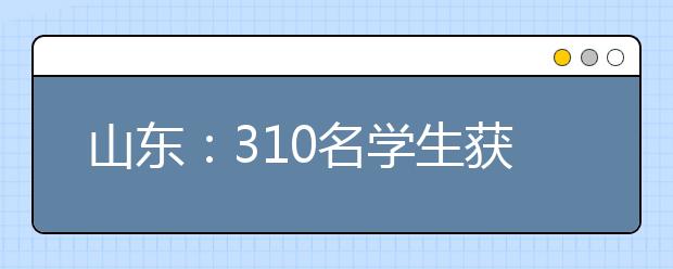 山东：310名学生获2018年高考保送资格