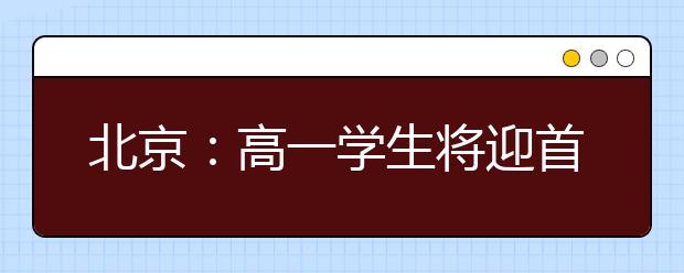 北京：高一学生将迎首次合格性考试