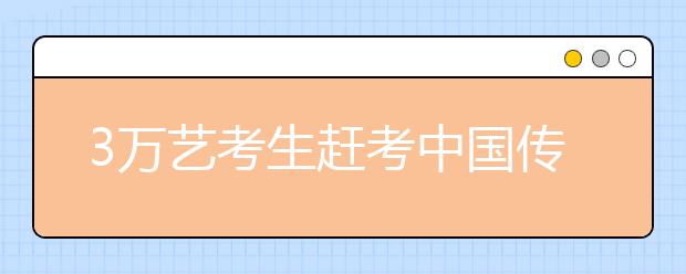 3万艺考生赶考中国传媒大学 表演专业竞争比327：1