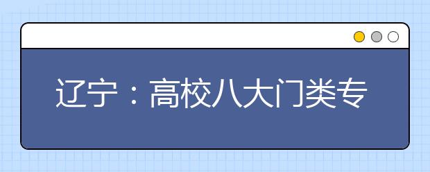 辽宁：高校八大门类专业将扩大招生