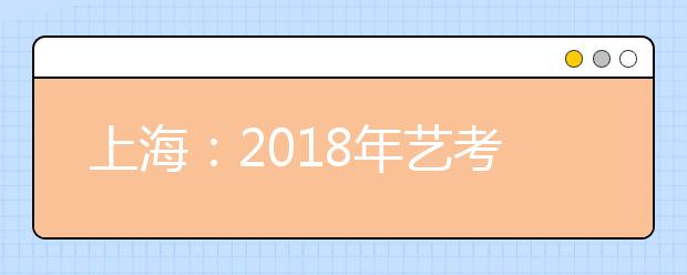 上海：2018年艺考持续火爆 报考人数再创新高