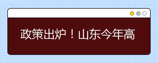 政策出炉！山东今年高考五类人员具备保送资格