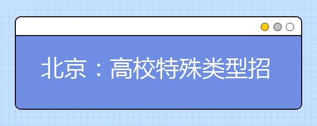 北京：高校特殊类型招生测试寒假陆续进行