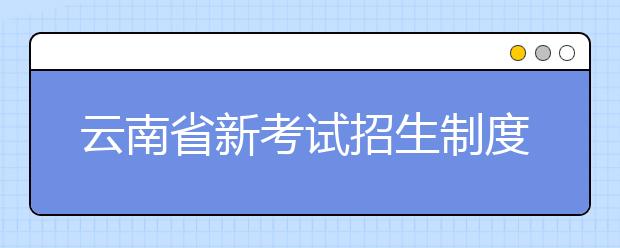 云南省新考试招生制度将实施 高考采用 “3+3”模式