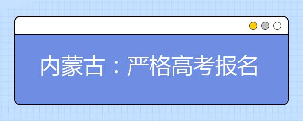 内蒙古：严格高考报名资格审查