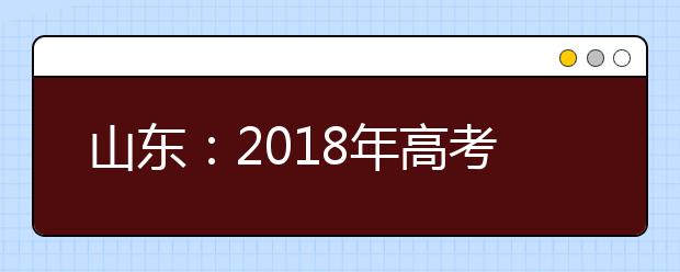 山东：2018年高考报名开始网上缴费 过期视为自动放弃