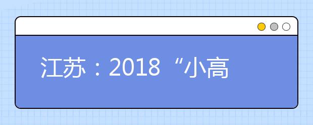 江苏：2018“小高考”形式内容基本不变