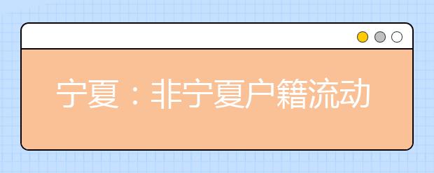 宁夏：非宁夏户籍流动人员子女可在宁报名参加普通高考