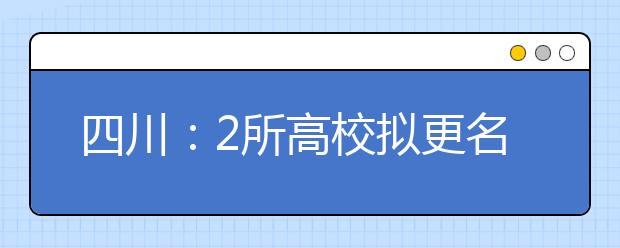 四川：2所高校拟更名“成大”有望“归来”