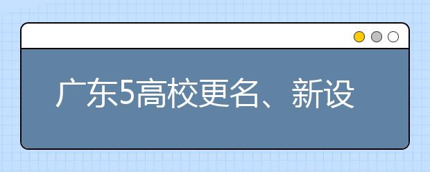 广东5高校更名、新设、升格 少了3所高职多了4所本科