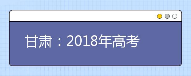 甘肃：2018年高考艺术类统考大纲公布