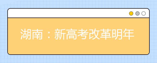 湖南：新高考改革明年启动 学生自选“套餐”就读