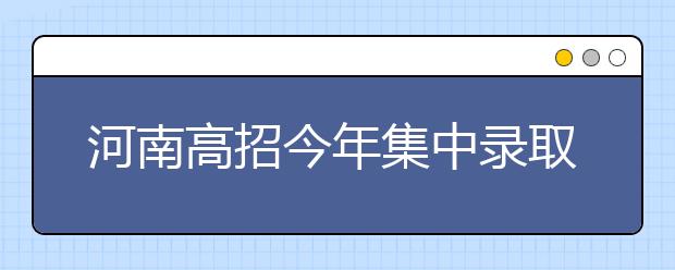 河南高招今年集中录取新生 72.85万