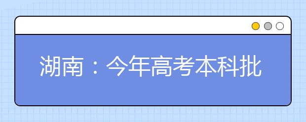 湖南：今年高考本科批次共录取新生17.47万人