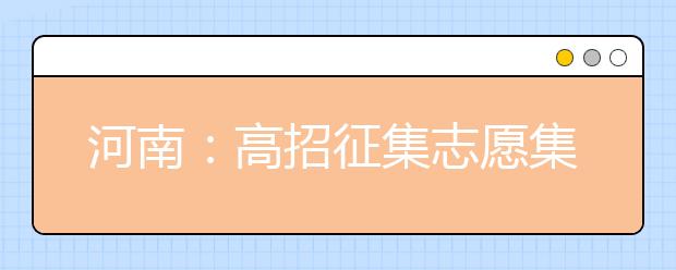 河南：高招征集志愿集中填报只有十小时