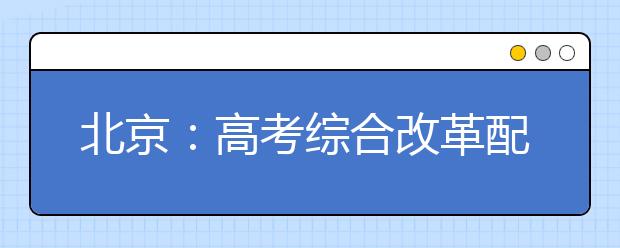 北京：高考综合改革配套办法9月1日起实行 学业水平考试分两类