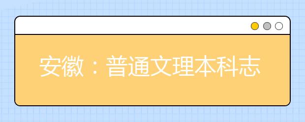 安徽：普通文理本科志愿昨起填报 7月18日起陆续可查到高考录取结果