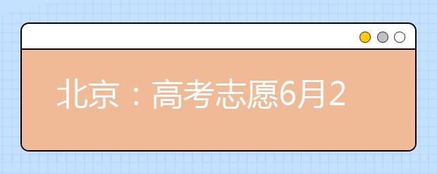 北京：高考志愿6月25日起填报 本科二三批合并为本科二批